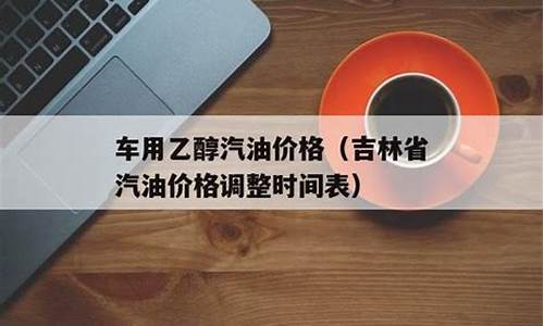 吉林省汽油价格调整最新消息表_吉林省汽油价格调整最新消息